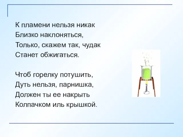 К пламени нельзя никак Близко наклоняться, Только, скажем так, чудак Станет обжигаться.