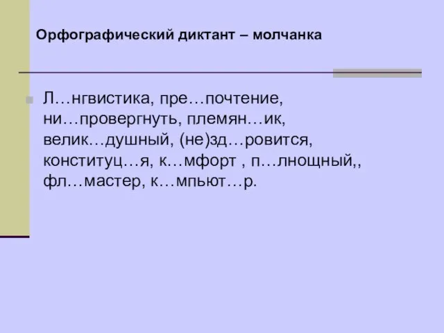 Л…нгвистика, пре…почтение, ни…провергнуть, племян…ик, велик…душный, (не)зд…ровится, конституц…я, к…мфорт , п…лнощный,, фл…мастер, к…мпьют…р. Орфографический диктант – молчанка