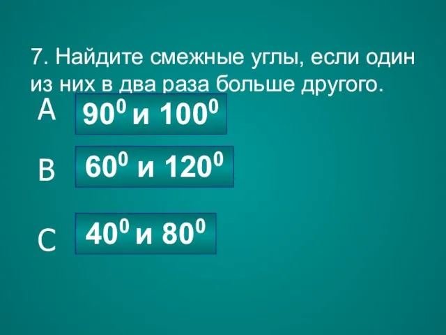 7. Найдите смежные углы, если один из них в два раза больше