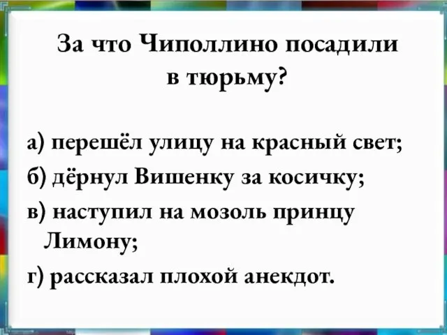 За что Чиполлино посадили в тюрьму? а) перешёл улицу на красный свет;