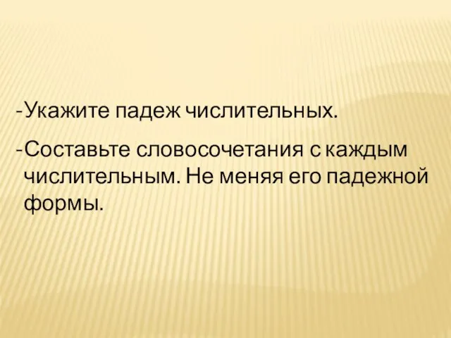 Укажите падеж числительных. Составьте словосочетания с каждым числительным. Не меняя его падежной формы.