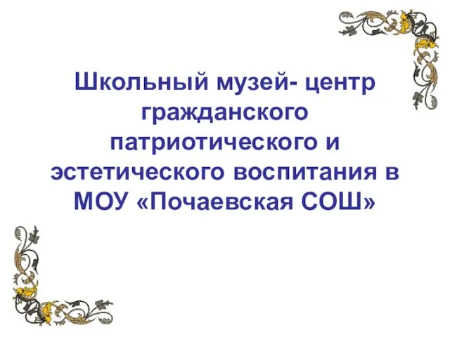 Школьный музей- центр гражданского патриотического и эстетического воспитания в МОУ «Почаевская СОШ»