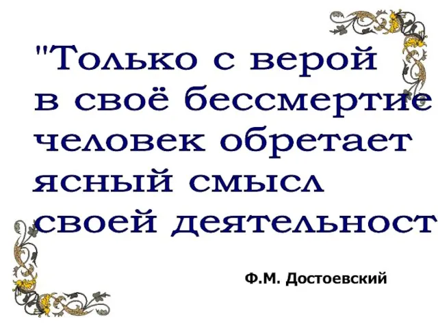 "Только с верой в своё бессмертие человек обретает ясный смысл своей деятельности" Ф.М. Достоевский