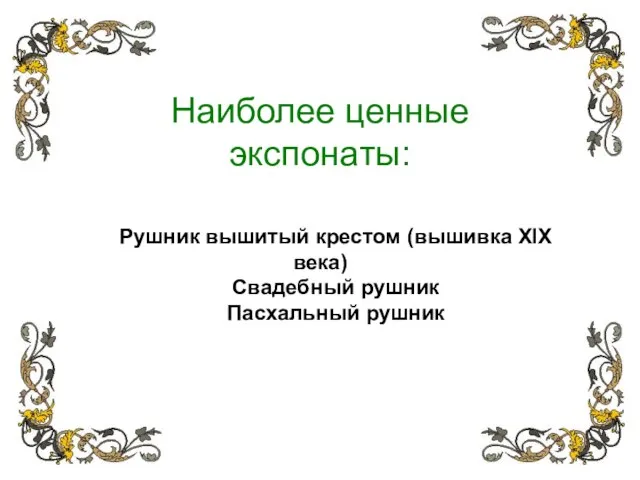 Наиболее ценные экспонаты: Рушник вышитый крестом (вышивка XIX века) Свадебный рушник Пасхальный рушник