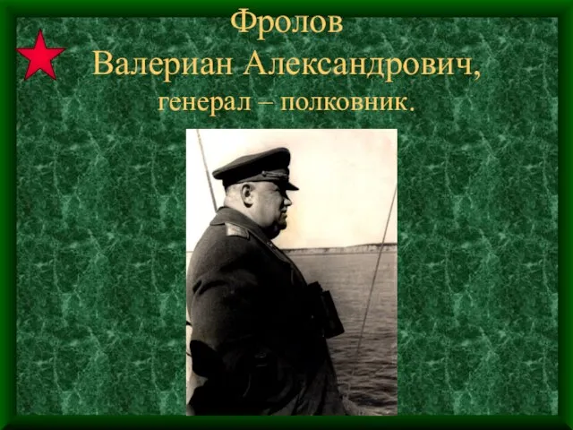 Фролов Валериан Александрович, генерал – полковник.