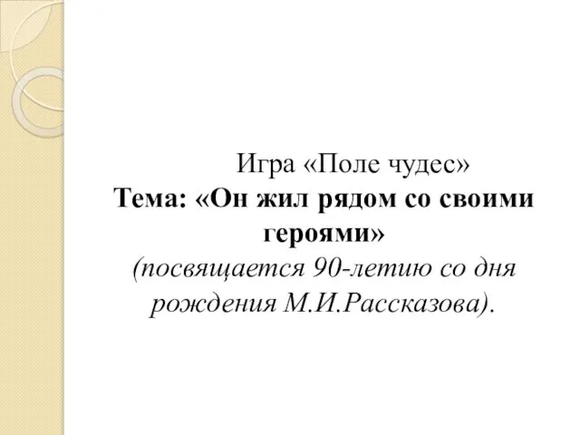 Игра «Поле чудес» Тема: «Он жил рядом со своими героями» (посвящается 90-летию со дня рождения М.И.Рассказова).