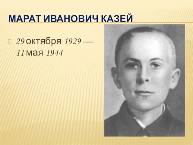 МАРАТ ИВАНОВИЧ КАЗЕЙ 29 октября 1929 — 11 мая 1944