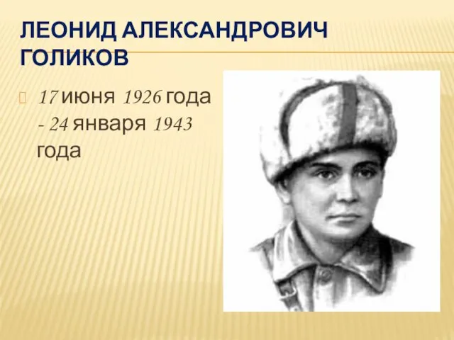 ЛЕОНИД АЛЕКСАНДРОВИЧ ГОЛИКОВ 17 июня 1926 года - 24 января 1943 года