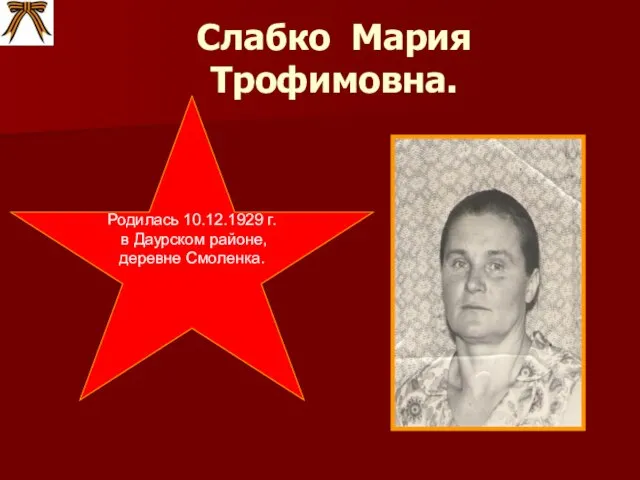 Слабко Мария Трофимовна. Родилась 10.12.1929 г. в Даурском районе, деревне Смоленка.