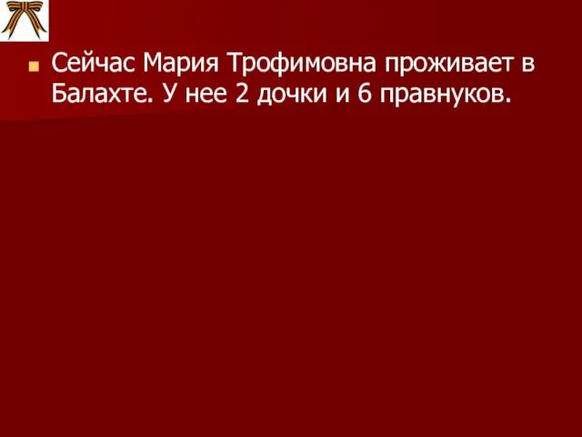 Сейчас Мария Трофимовна проживает в Балахте. У нее 2 дочки и 6 правнуков.