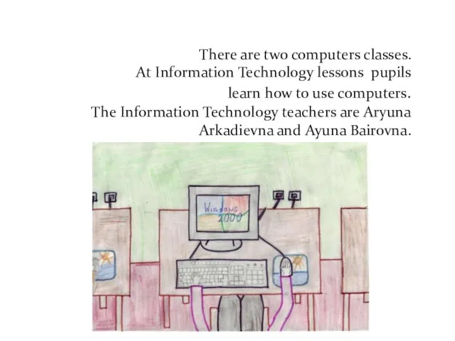 There are two computers classes. At Information Technology lessons pupils learn how