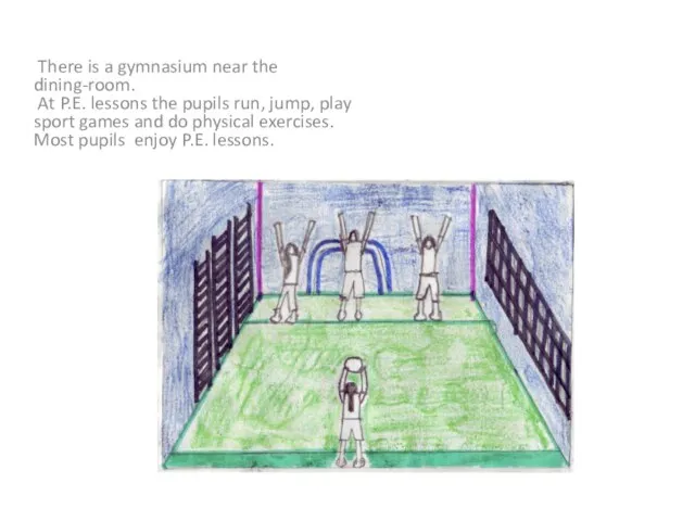 There is a gymnasium near the dining-room. At P.E. lessons the pupils