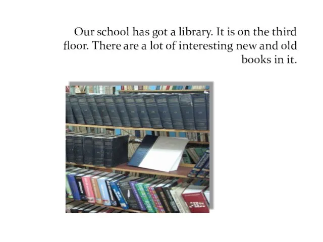 Our school has got a library. It is on the third floor.