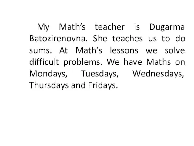 My Math’s teacher is Dugarma Batozirenovna. She teaches us to do sums.
