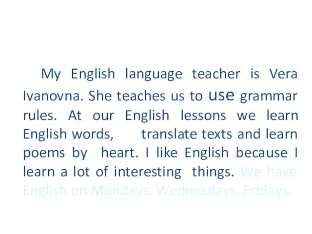 My English language teacher is Vera Ivanovna. She teaches us to use