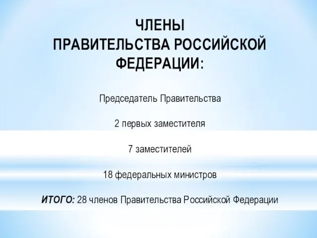 ЧЛЕНЫ ПРАВИТЕЛЬСТВА РОССИЙСКОЙ ФЕДЕРАЦИИ: Председатель Правительства 2 первых заместителя 7 заместителей 18