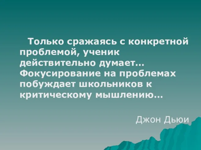 Только сражаясь с конкретной проблемой, ученик действительно думает… Фокусирование на проблемах побуждает