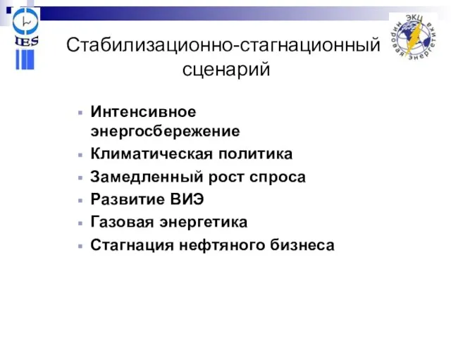 Стабилизационно-стагнационный сценарий Интенсивное энергосбережение Климатическая политика Замедленный рост спроса Развитие ВИЭ Газовая энергетика Стагнация нефтяного бизнеса