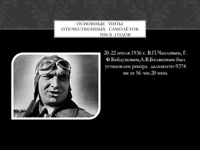 20-22 июля 1936 г. В.П.Чкаловым, Г.Ф.Байдуковым,А.В.Беляковым был установлен рекорд дальности-9374 км за