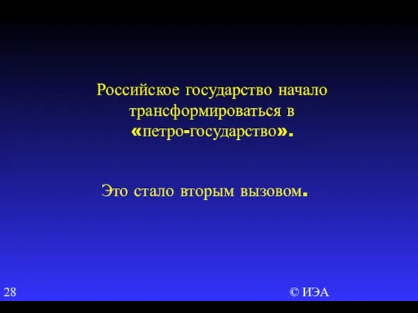 © ИЭА Российское государство начало трансформироваться в «петро-государство». Это стало вторым вызовом.