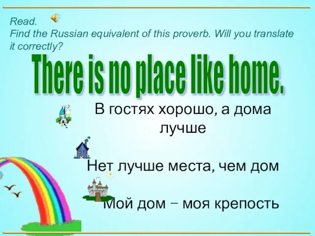 There is no place like home. В гостях хорошо, а дома лучше