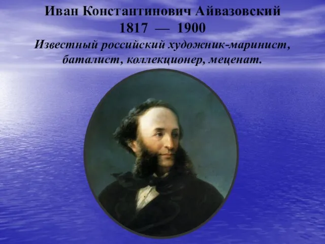 Иван Константинович Айвазовский 1817 — 1900 Известный российский художник-маринист, баталист, коллекционер, меценат.
