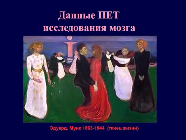 Данные ПЕТ исследования мозга Эдуард. Мунк 1863-1944 (танец жизни)