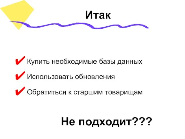 Не подходит??? Купить необходимые базы данных Использовать обновления Обратиться к старшим товарищам Итак