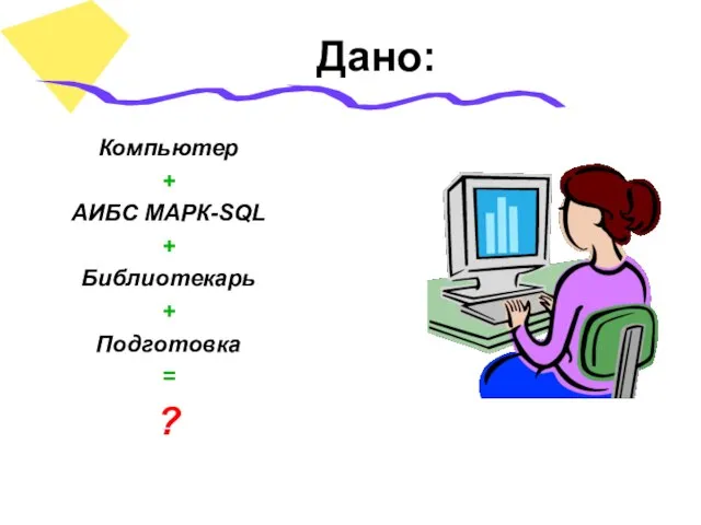 Дано: Компьютер + АИБС МАРК-SQL + Библиотекарь + Подготовка = ?