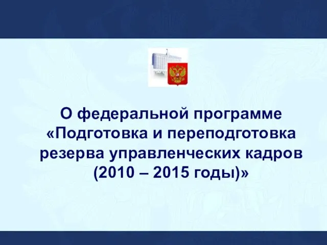 О федеральной программе «Подготовка и переподготовка резерва управленческих кадров (2010 – 2015 годы)»