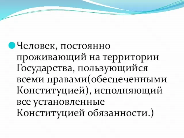 Человек, постоянно проживающий на территории Государства, пользующийся всеми правами(обеспеченными Конституцией), исполняющий все установленные Конституцией обязанности.)