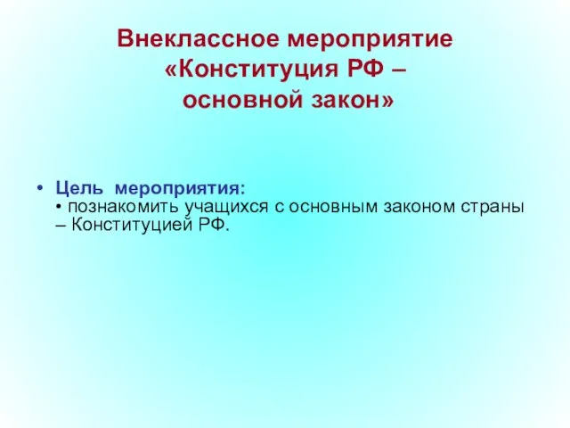 Внеклассное мероприятие «Конституция РФ – основной закон» Цель мероприятия: • познакомить учащихся