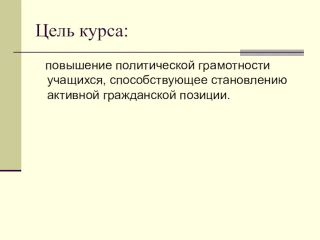 Цель курса: повышение политической грамотности учащихся, способствующее становлению активной гражданской позиции.