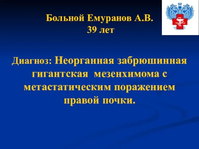 Больной Емуранов А.В. 39 лет Диагноз: Неорганная забрюшинная гигантская мезенхимома с метастатическим поражением правой почки.