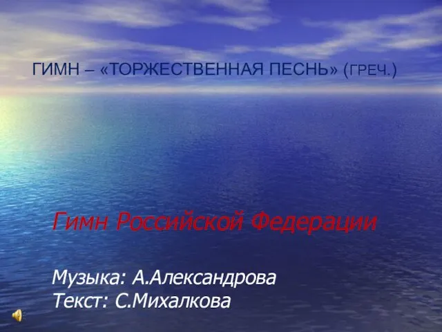 Гимн Российской Федерации Музыка: А.Александрова Текст: С.Михалкова ГИМН – «ТОРЖЕСТВЕННАЯ ПЕСНЬ» (ГРЕЧ.)