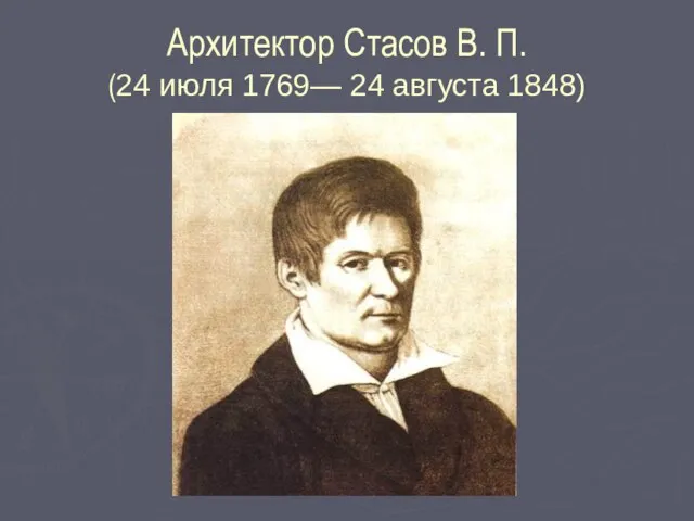 Архитектор Стасов В. П. (24 июля 1769— 24 августа 1848)