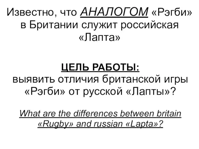 Известно, что АНАЛОГОМ «Рэгби» в Британии служит российская «Лапта» ЦЕЛЬ РАБОТЫ: выявить