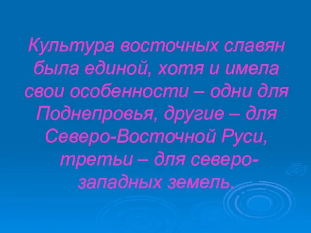 Культура восточных славян была единой, хотя и имела свои особенности – одни