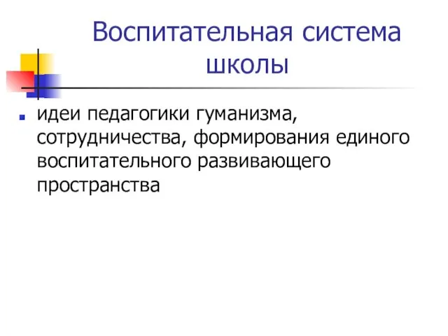 Воспитательная система школы идеи педагогики гуманизма, сотрудничества, формирования единого воспитательного развивающего пространства