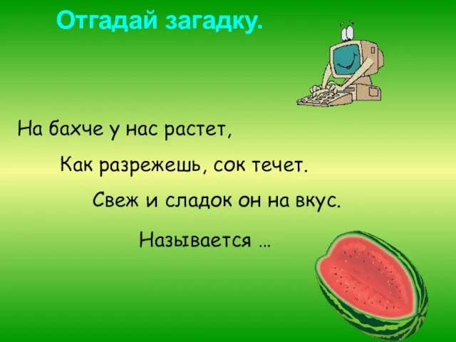 Отгадай загадку. На бахче у нас растет, Как разрежешь, сок течет. Свеж