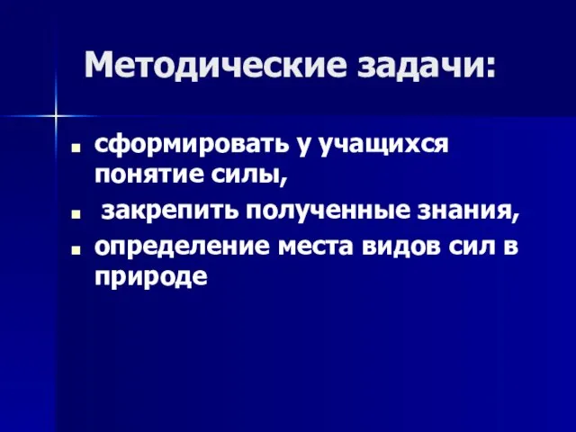 Методические задачи: сформировать у учащихся понятие силы, закрепить полученные знания, определение места видов сил в природе