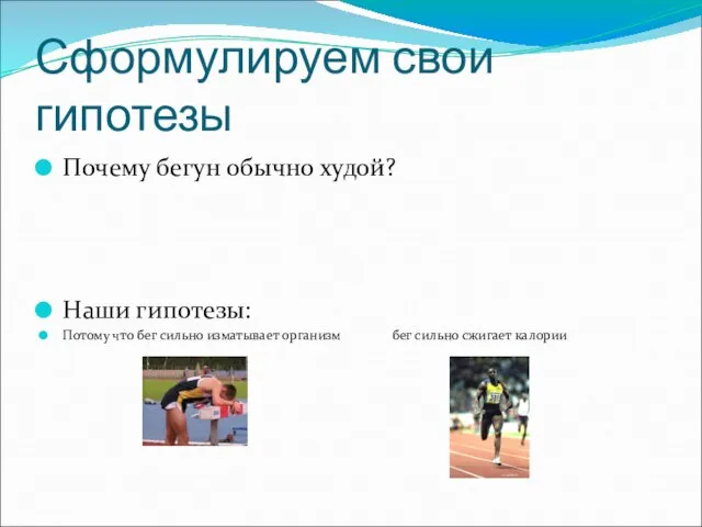 Сформулируем свои гипотезы Почему бегун обычно худой? Наши гипотезы: Потому что бег