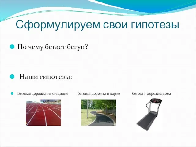 Сформулируем свои гипотезы По чему бегает бегун? Наши гипотезы: Беговая дорожка на