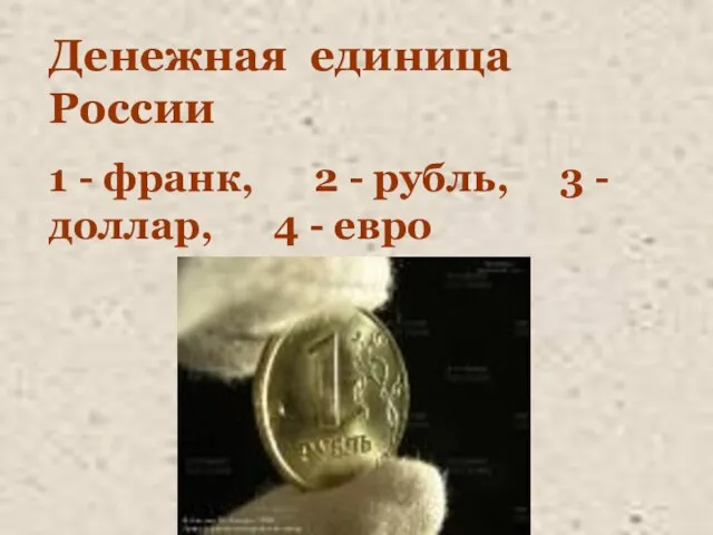 Денежная единица России 1 - франк, 2 - рубль, 3 - доллар, 4 - евро