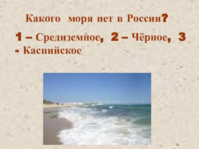 Какого моря нет в России? 1 – Средиземное, 2 – Чёрное, 3 - Каспийское