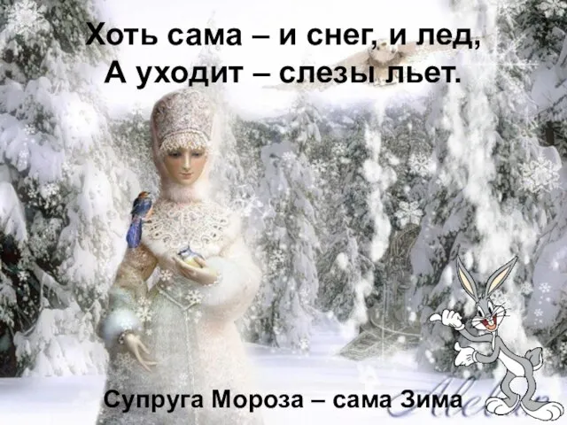 Хоть сама – и снег, и лед, А уходит – слезы льет.