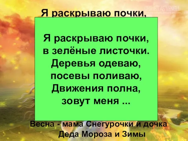 Я раскрываю почки, в зелёные листочки. Деревья одеваю, посевы поливаю, Движения полна,