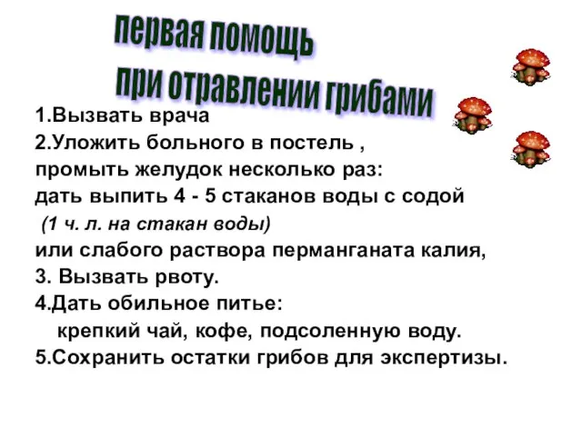 1.Вызвать врача 2.Уложить больного в постель , промыть желудок несколько раз: дать