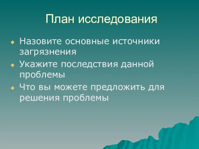 План исследования Назовите основные источники загрязнения Укажите последствия данной проблемы Что вы