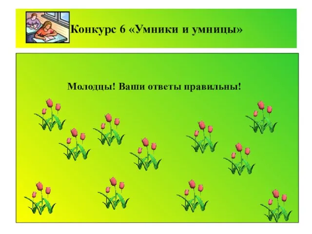 Конкурс 6 «Умники и умницы» Молодцы! Ваши ответы правильны!